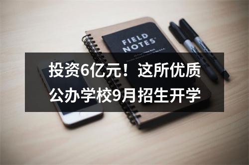 投资6亿元！这所优质公办学校9月招生开学