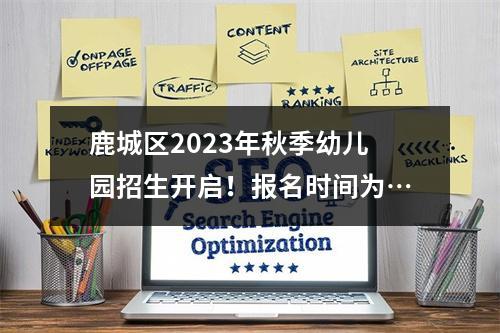 鹿城区2023年秋季幼儿园招生开启！报名时间为…