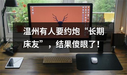 温州有人要约炮“长期床友”，结果傻眼了！