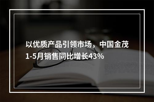 以优质产品引领市场，中国金茂1-5月销售同比增长43%