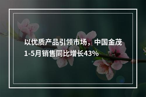 以优质产品引领市场，中国金茂1-5月销售同比增长43%