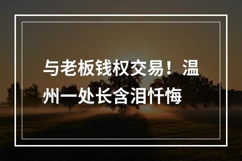 与老板钱权交易！温州一处长含泪忏悔