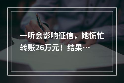 一听会影响征信，她慌忙转账26万元！结果…