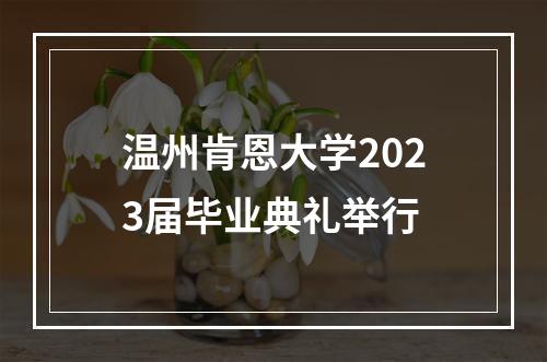 温州肯恩大学2023届毕业典礼举行