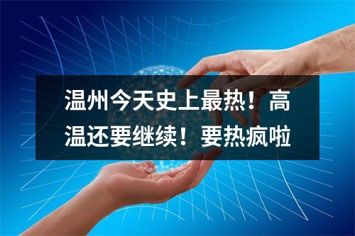 温州今天史上最热！高温还要继续！要热疯啦