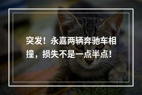 突发！永嘉两辆奔驰车相撞，损失不是一点半点！