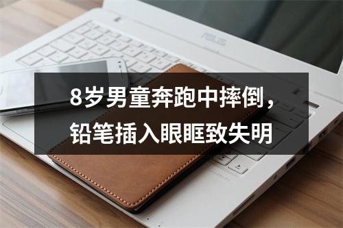 8岁男童奔跑中摔倒，铅笔插入眼眶致失明