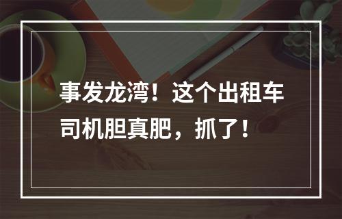 事发龙湾！这个出租车司机胆真肥，抓了！