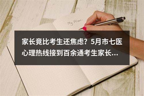 家长竟比考生还焦虑？5月市七医心理热线接到百余通考生家长来电咨询