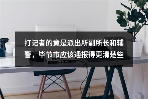 打记者的竟是派出所副所长和辅警，毕节市应该通报得更清楚些