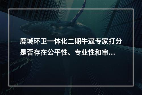 鹿城环卫一体化二期牛逼专家打分是否存在公平性、专业性和审慎性？？?