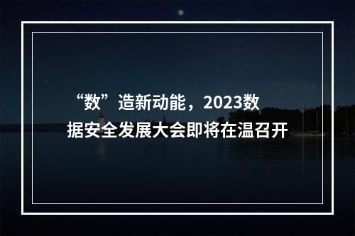 “数”造新动能，2023数据安全发展大会即将在温召开