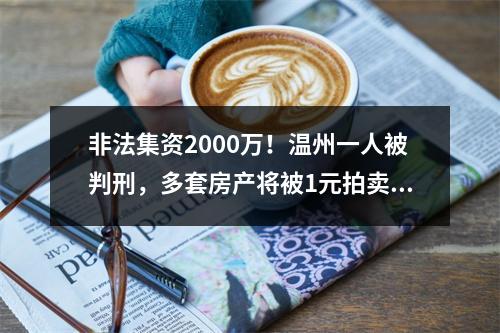 非法集资2000万！温州一人被判刑，多套房产将被1元拍卖…