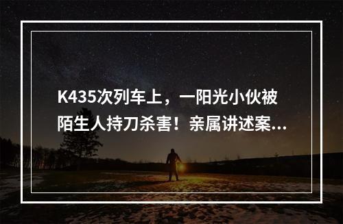 K435次列车上，一阳光小伙被陌生人持刀杀害！亲属讲述案发细节
