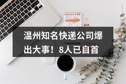 温州知名快递公司爆出大事！8人已自首