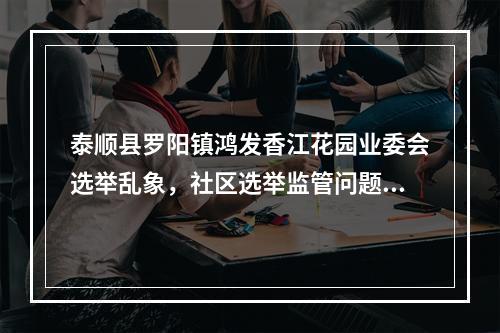 泰顺县罗阳镇鸿发香江花园业委会选举乱象，社区选举监管问题亟待解决！