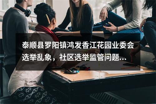 泰顺县罗阳镇鸿发香江花园业委会选举乱象，社区选举监管问题亟待解决！