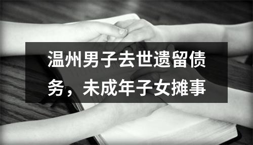 温州男子去世遗留债务，未成年子女摊事