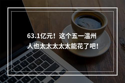 63.1亿元！这个五一温州人也太太太太太能花了吧！