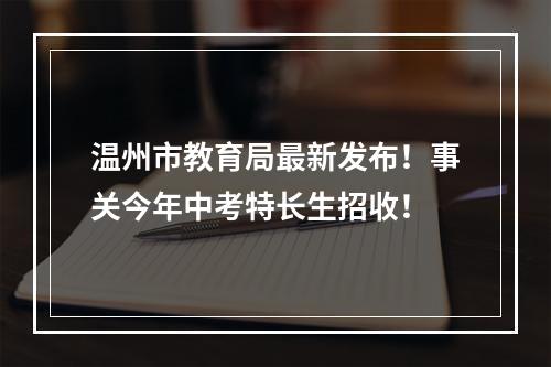 温州市教育局最新发布！事关今年中考特长生招收！