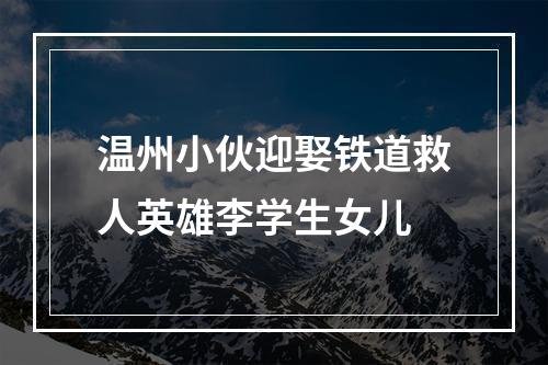 温州小伙迎娶铁道救人英雄李学生女儿