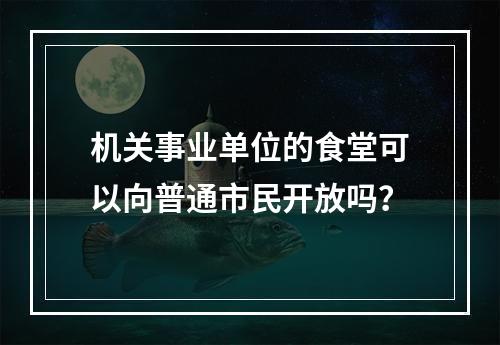 机关事业单位的食堂可以向普通市民开放吗？