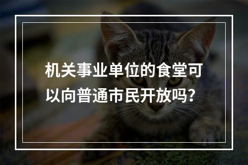 机关事业单位的食堂可以向普通市民开放吗？