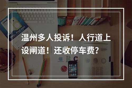 温州多人投诉！人行道上设闸道！还收停车费？