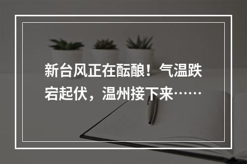 新台风正在酝酿！气温跌宕起伏，温州接下来……