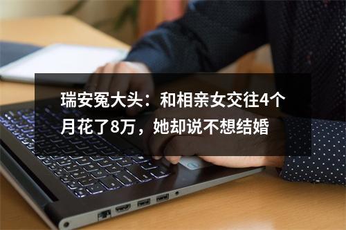 瑞安冤大头：和相亲女交往4个月花了8万，她却说不想结婚