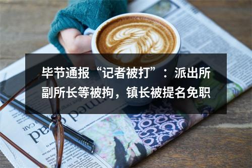 毕节通报“记者被打”：派出所副所长等被拘，镇长被提名免职