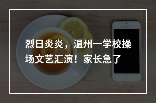 烈日炎炎，温州一学校操场文艺汇演！家长急了