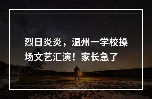 烈日炎炎，温州一学校操场文艺汇演！家长急了