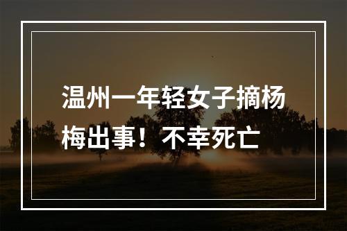 温州一年轻女子摘杨梅出事！不幸死亡