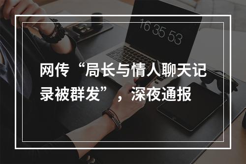 网传“局长与情人聊天记录被群发”，深夜通报