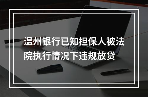 温州银行已知担保人被法院执行情况下违规放贷