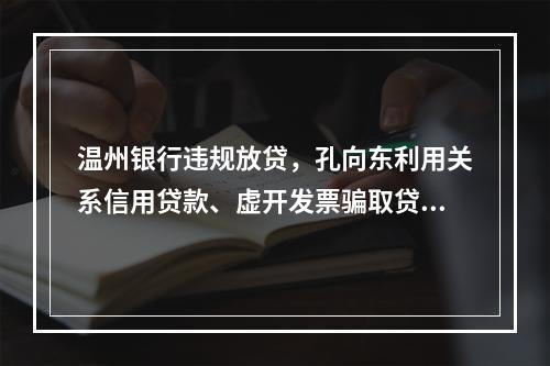 温州银行违规放贷，孔向东利用关系信用贷款、虚开发票骗取贷款6000余万
