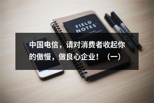 中国电信，请对消费者收起你的傲慢，做良心企业！（一）