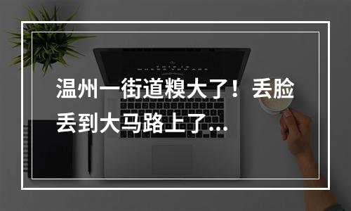 温州一街道糗大了！丢脸丢到大马路上了...