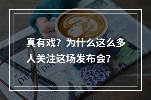 真有戏？为什么这么多人关注这场发布会？