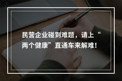 民营企业碰到难题，请上“两个健康”直通车来解难！