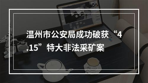 温州市公安局成功破获“4.15”特大非法采矿案