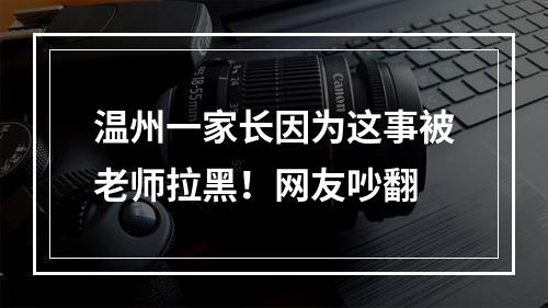 温州一家长因为这事被老师拉黑！网友吵翻