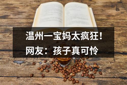 温州一宝妈太疯狂！网友：孩子真可怜