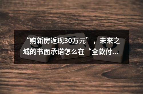 “购新房返现30万元”，未来之城的书面承诺怎么在“全款付清后”成了废纸一张？