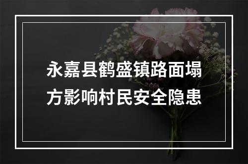 永嘉县鹤盛镇路面塌方影响村民安全隐患