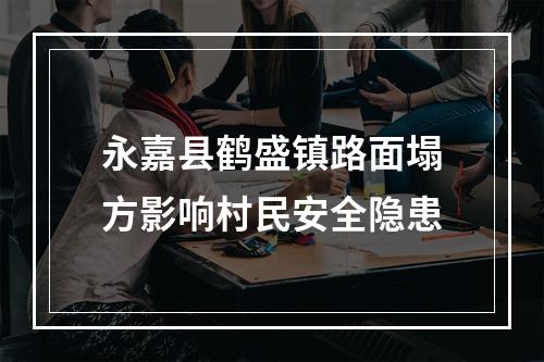 永嘉县鹤盛镇路面塌方影响村民安全隐患
