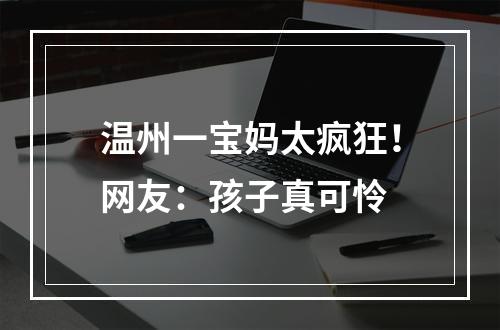 温州一宝妈太疯狂！网友：孩子真可怜