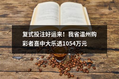 复式投注好运来！我省温州购彩者喜中大乐透1054万元