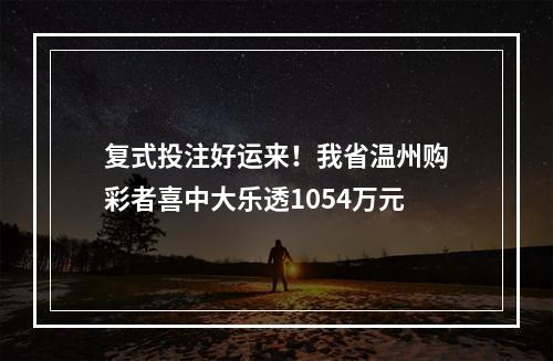 复式投注好运来！我省温州购彩者喜中大乐透1054万元